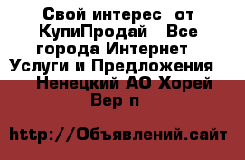 «Свой интерес» от КупиПродай - Все города Интернет » Услуги и Предложения   . Ненецкий АО,Хорей-Вер п.